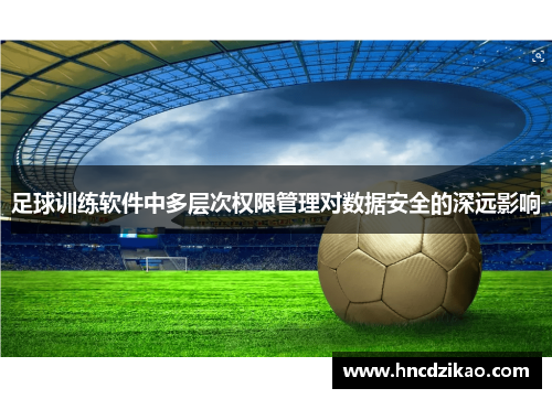 足球训练软件中多层次权限管理对数据安全的深远影响